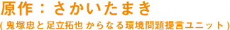 原作:さかいたまき (鬼塚忠と足立拓哉からなる環境問題提言ユニット)